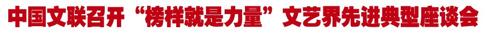 半岛公司官方网站入口查询召开“榜样就是力量”文艺界先进典型座谈会